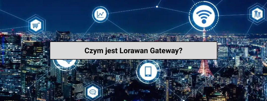 LoRaWAN gateway – niezawodna brama komunikacyjna dla IoT i automatyki przemysłowej